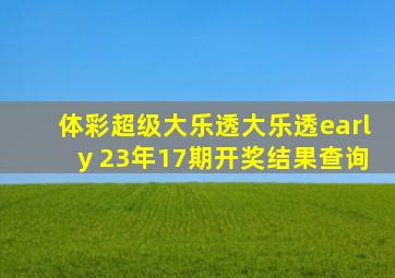 体彩超级大乐透大乐透early 23年17期开奖结果查询